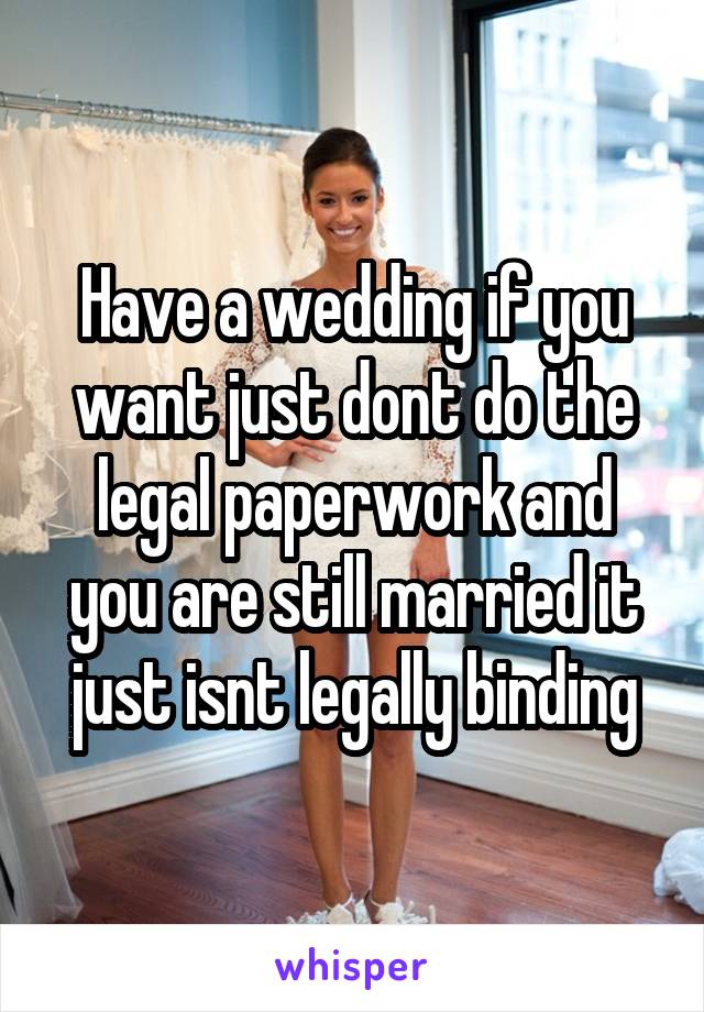 Have a wedding if you want just dont do the legal paperwork and you are still married it just isnt legally binding