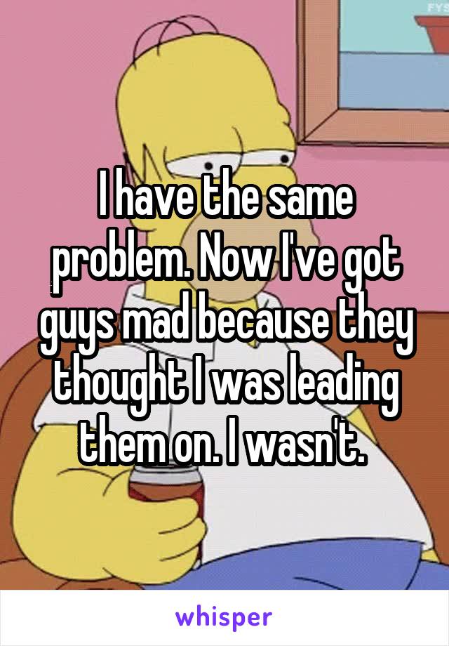 I have the same problem. Now I've got guys mad because they thought I was leading them on. I wasn't. 