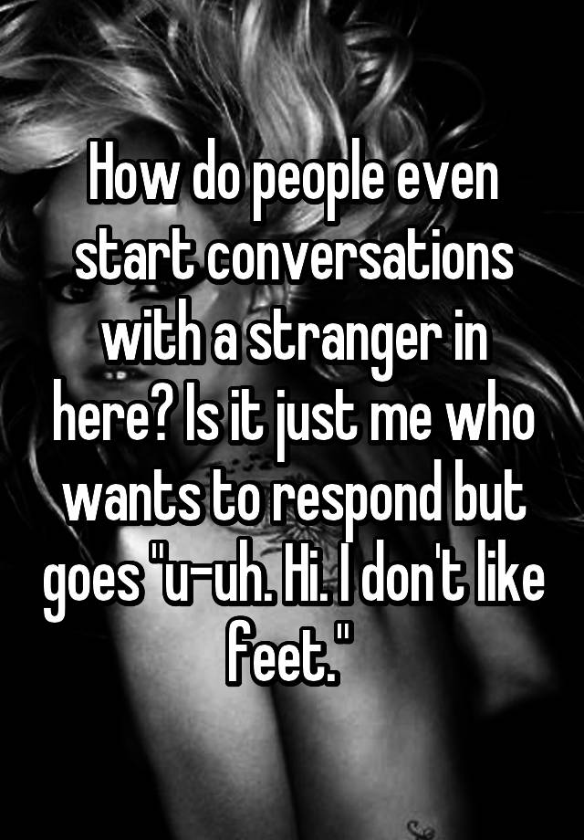 how-do-people-even-start-conversations-with-a-stranger-in-here-is-it