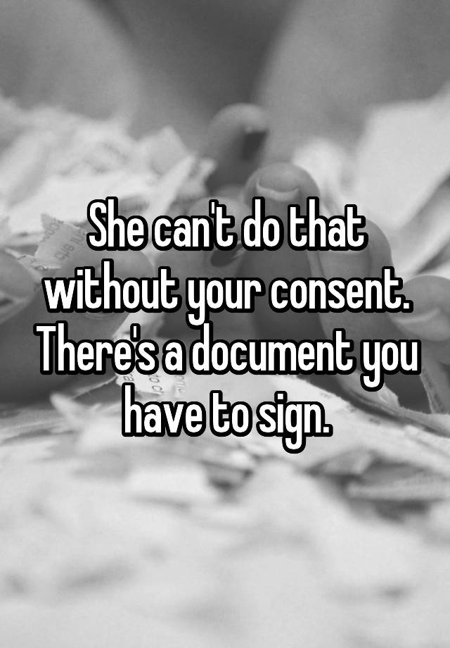 she-can-t-do-that-without-your-consent-there-s-a-document-you-have-to
