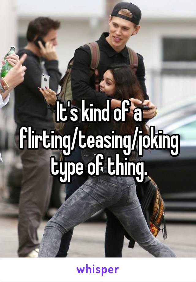 It's kind of a flirting/teasing/joking type of thing.