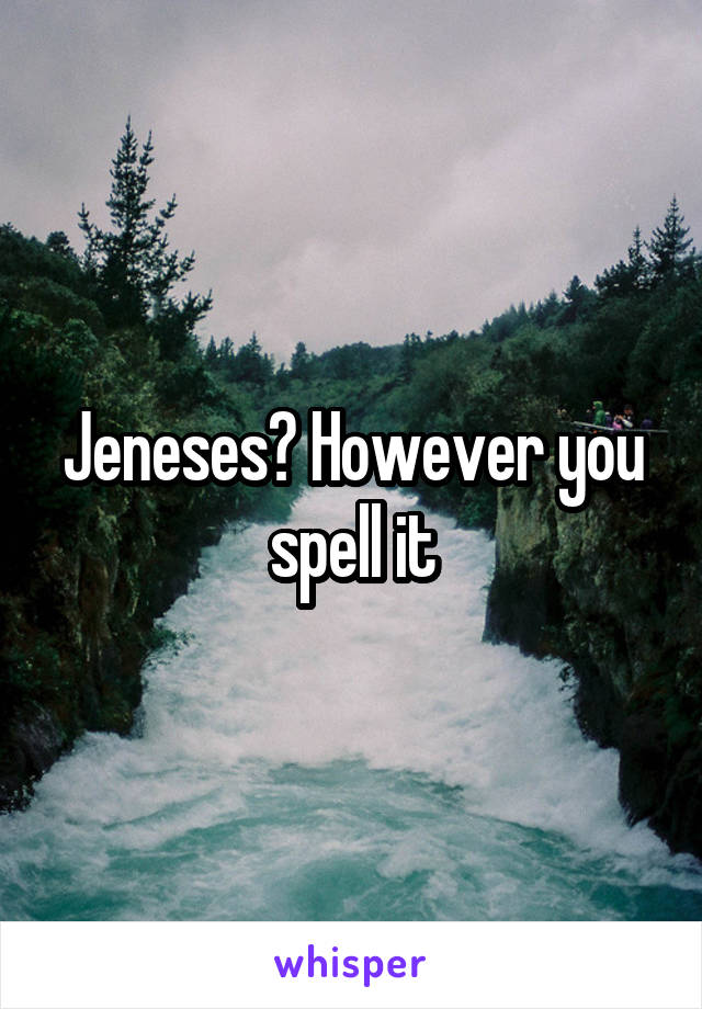 Jeneses? However you spell it