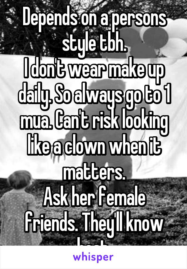 Depends on a persons style tbh.
I don't wear make up daily. So always go to 1 mua. Can't risk looking like a clown when it matters.
Ask her female friends. They'll know best.