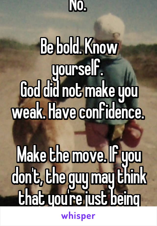 No. 

Be bold. Know yourself. 
God did not make you weak. Have confidence. 

Make the move. If you don't, the guy may think that you're just being friendly.
