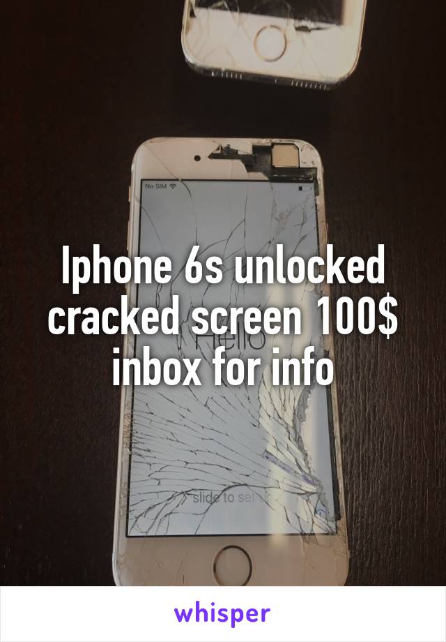Iphone 6s unlocked cracked screen 100$ inbox for info