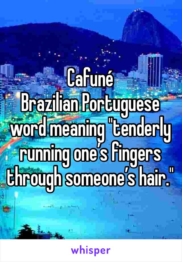 Cafuné
Brazilian Portuguese word meaning "tenderly running one’s fingers through someone’s hair."
