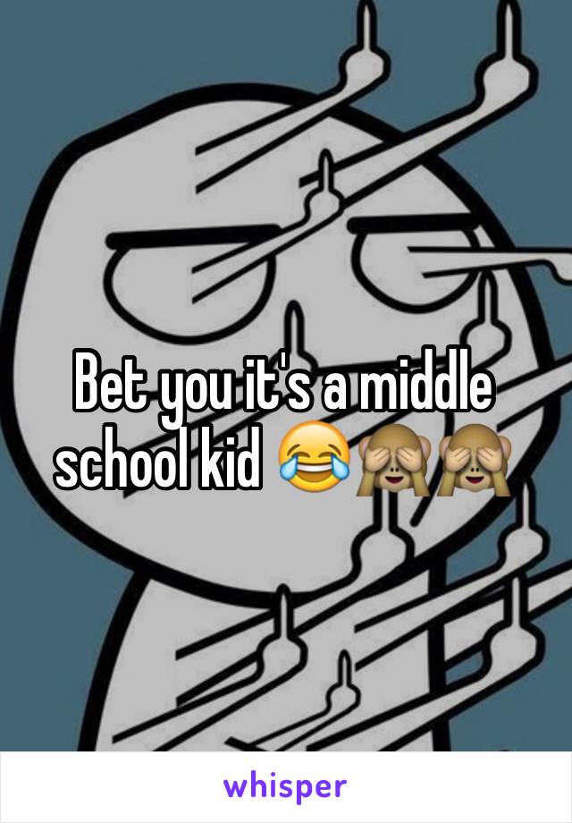 Bet you it's a middle school kid 😂🙈🙈
