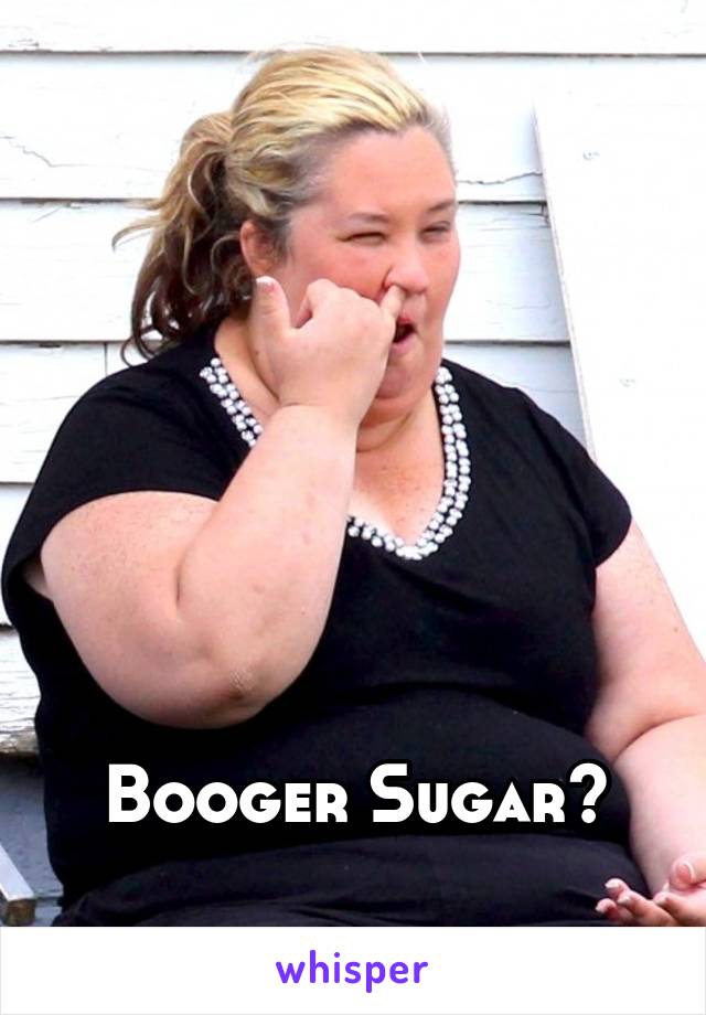 






Booger Sugar?