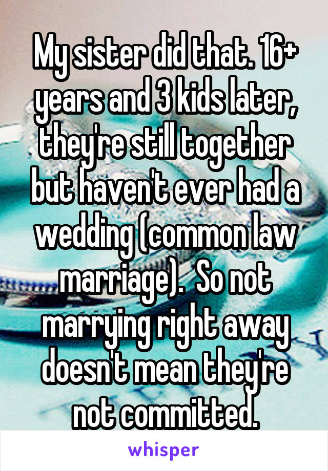 My sister did that. 16+ years and 3 kids later, they're still together but haven't ever had a wedding (common law marriage).  So not marrying right away doesn't mean they're not committed.