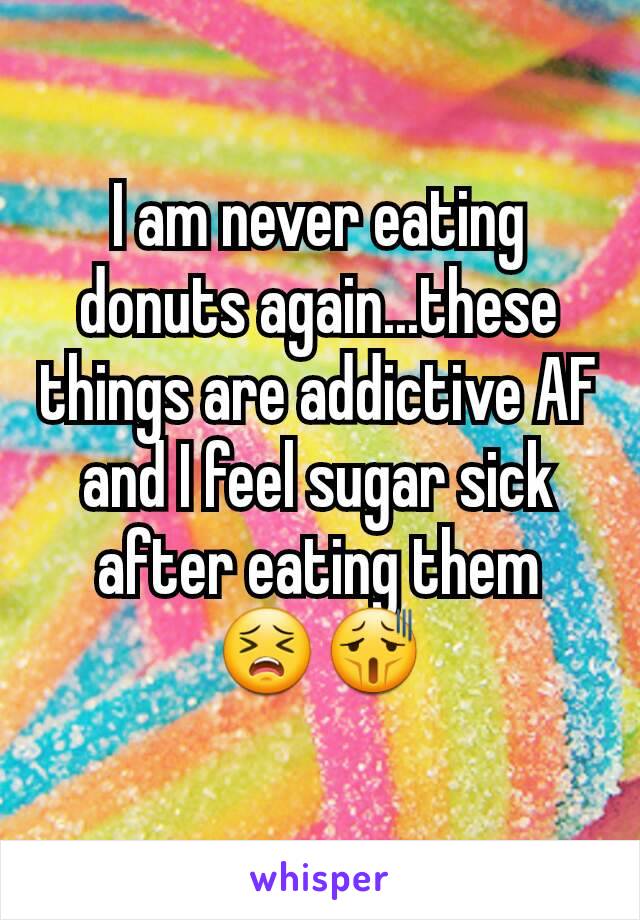 I am never eating donuts again...these things are addictive AF and I feel sugar sick after eating them
😣😫