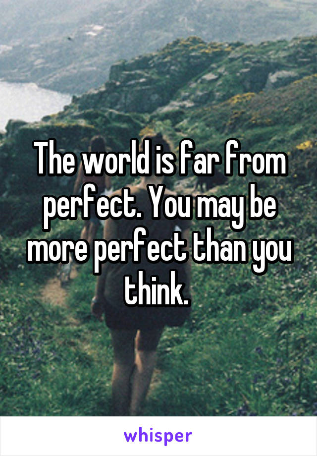 The world is far from perfect. You may be more perfect than you think. 