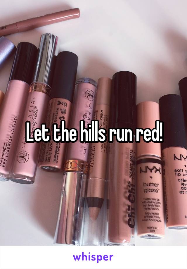 Let the hills run red!