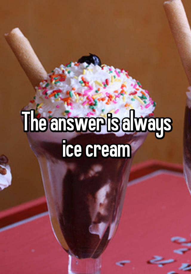 The answer is always ice cream