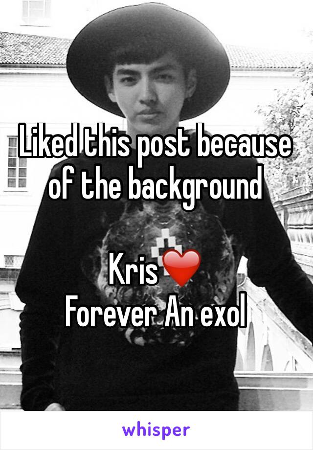 Liked this post because of the background

Kris❤️
Forever An exol