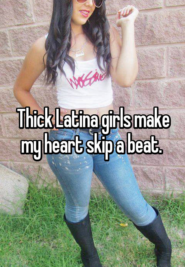 Thick Latina Girls Make My Heart Skip A Beat