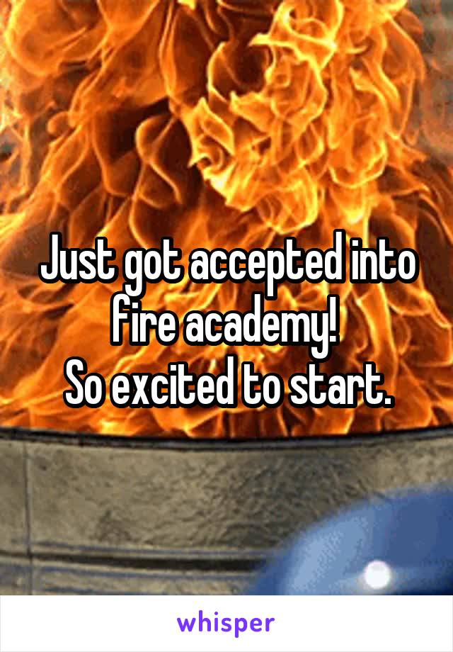 Just got accepted into fire academy! 
So excited to start.