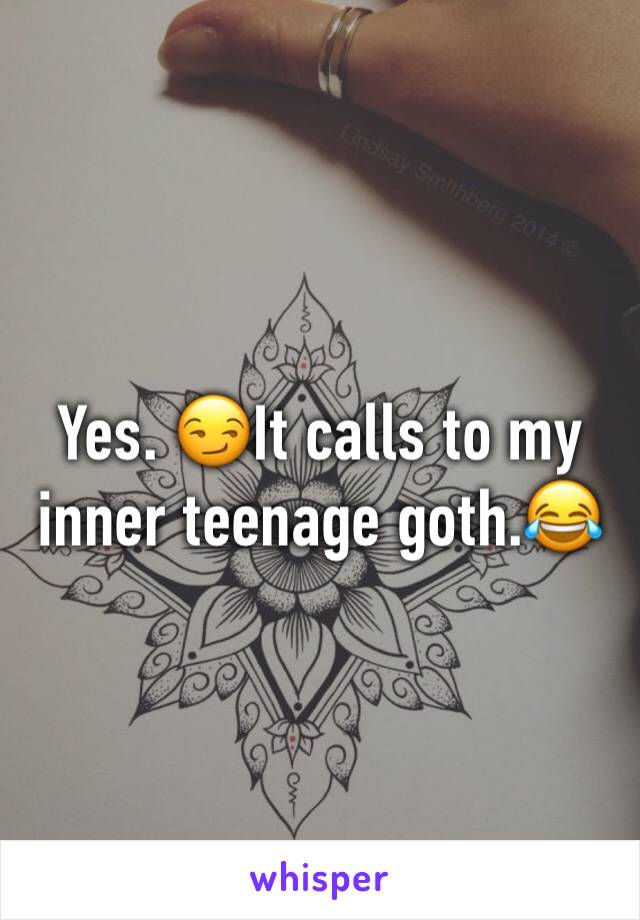 Yes. 😏It calls to my inner teenage goth.😂