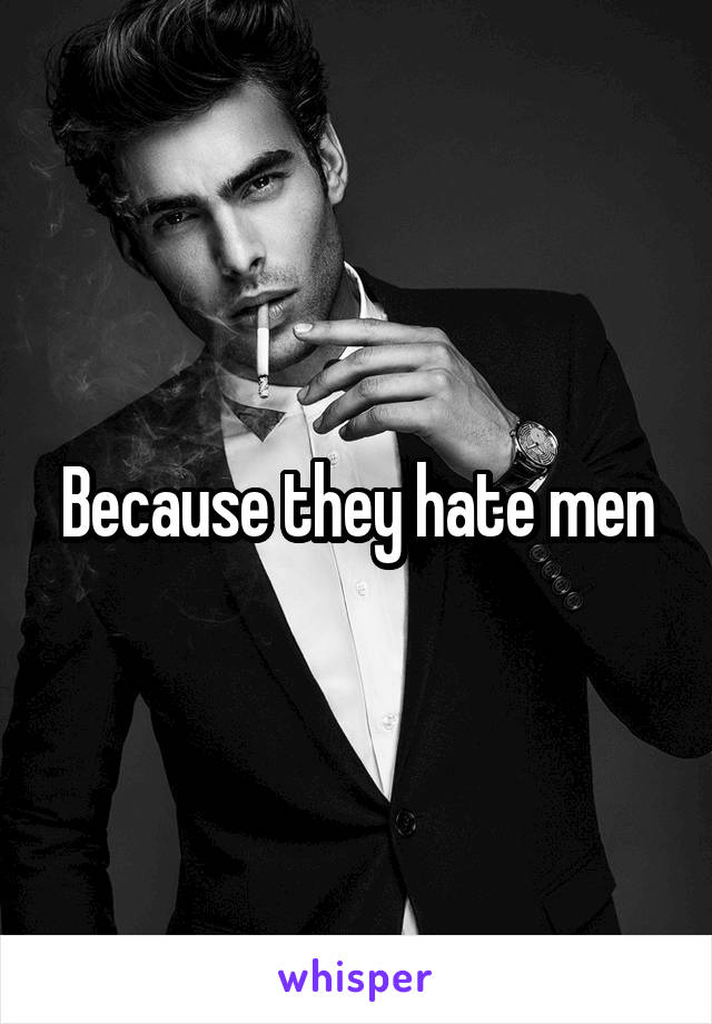 Because they hate men