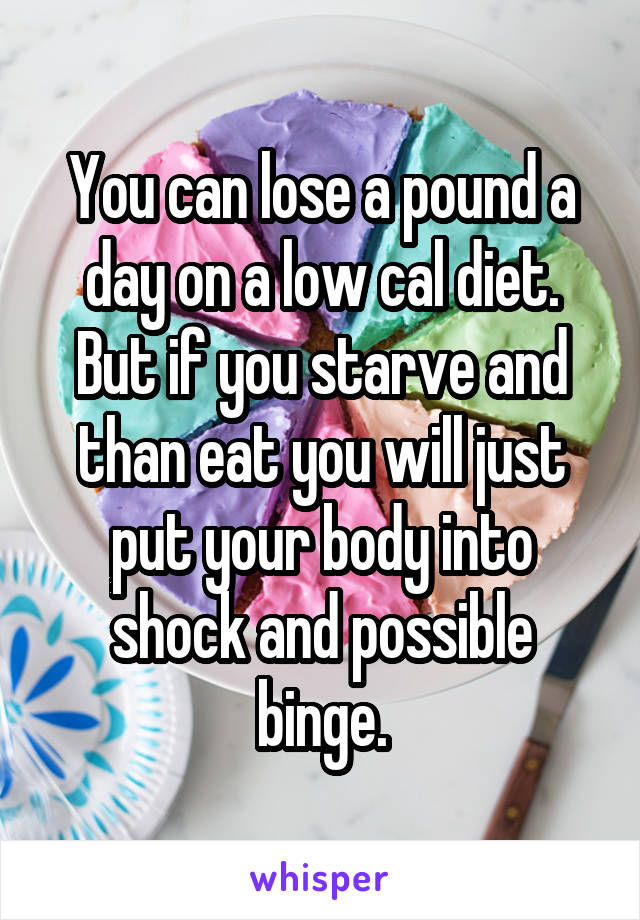 You can lose a pound a day on a low cal diet. But if you starve and than eat you will just put your body into shock and possible binge.