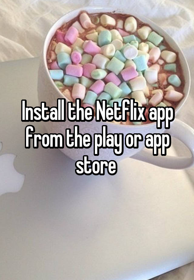 Install the Netflix app from the play or app store