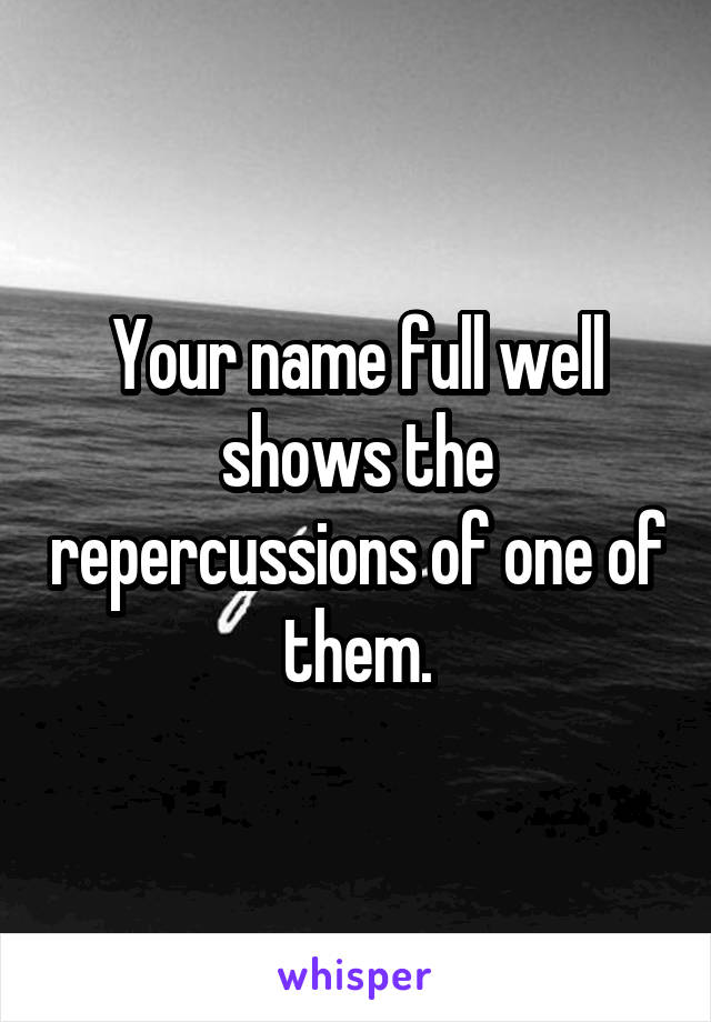 Your name full well shows the repercussions of one of them.