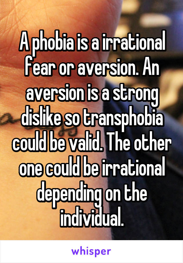 A phobia is a irrational fear or aversion. An aversion is a strong dislike so transphobia could be valid. The other one could be irrational depending on the individual.