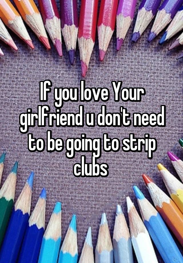 If You Love Your Girlfriend U Dont Need To Be Going To Strip Clubs