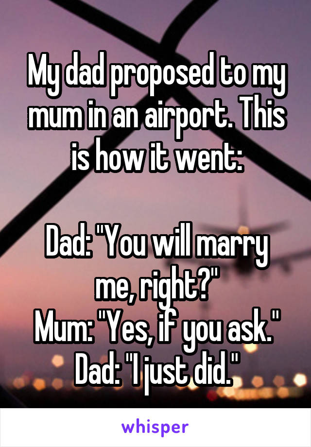 My dad proposed to my mum in an airport. This is how it went:

Dad: "You will marry me, right?"
Mum: "Yes, if you ask."
Dad: "I just did."