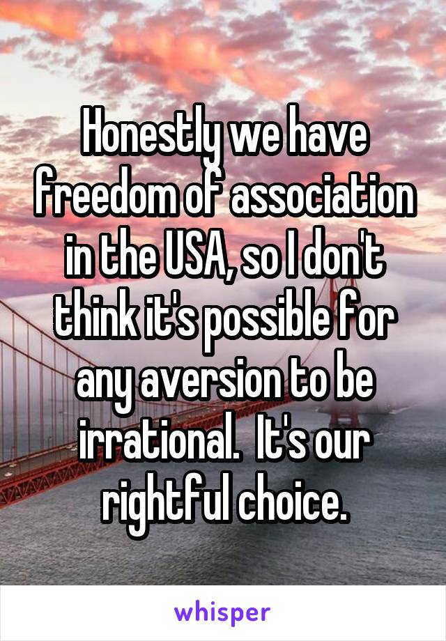 Honestly we have freedom of association in the USA, so I don't think it's possible for any aversion to be irrational.  It's our rightful choice.