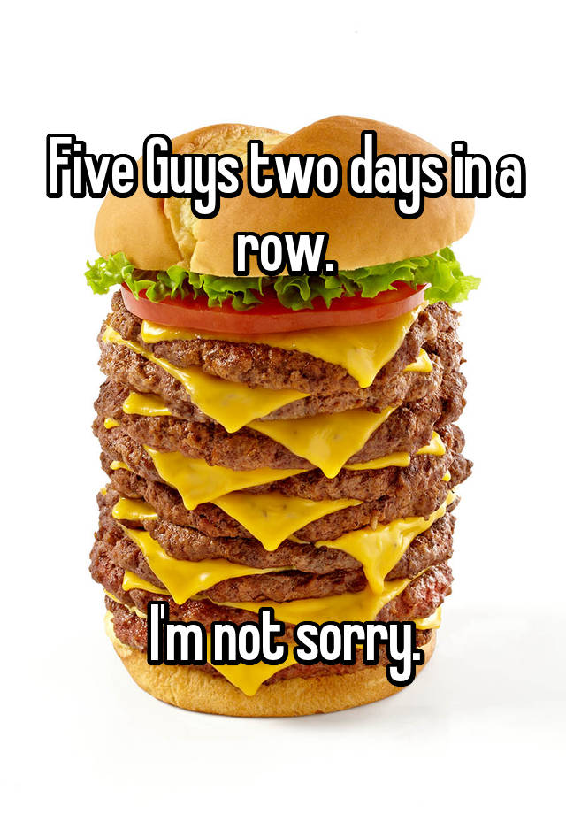 five-guys-two-days-in-a-row-i-m-not-sorry