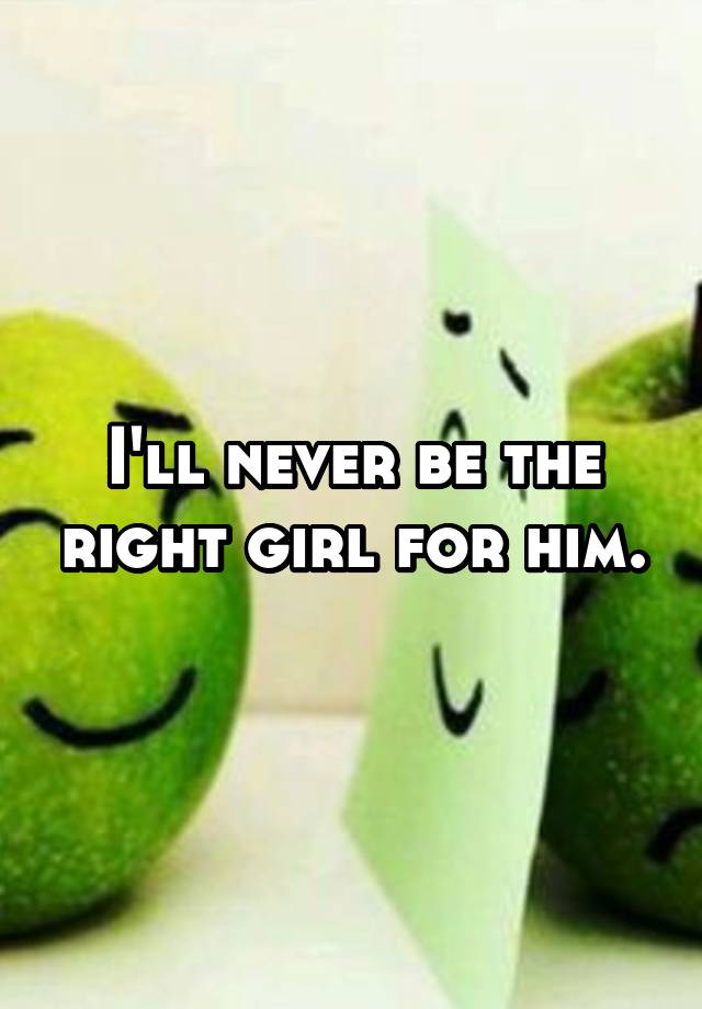 i-ll-never-be-the-right-girl-for-him