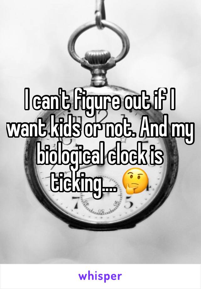 I can't figure out if I want kids or not. And my biological clock is ticking.... 🤔