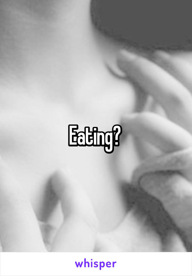 Eating? 