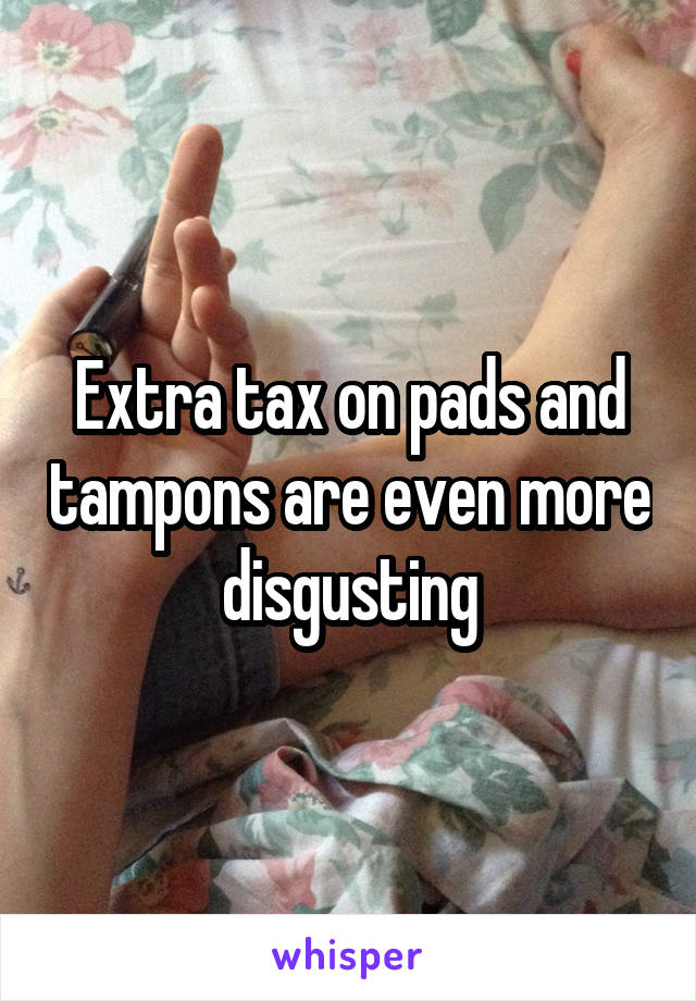 Extra tax on pads and tampons are even more disgusting