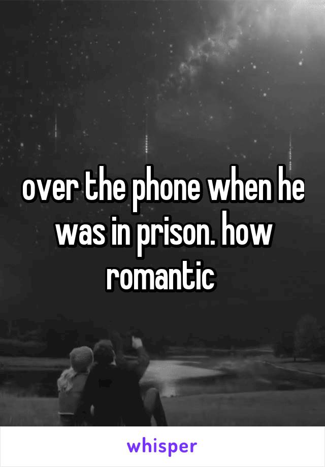 over the phone when he was in prison. how romantic 
