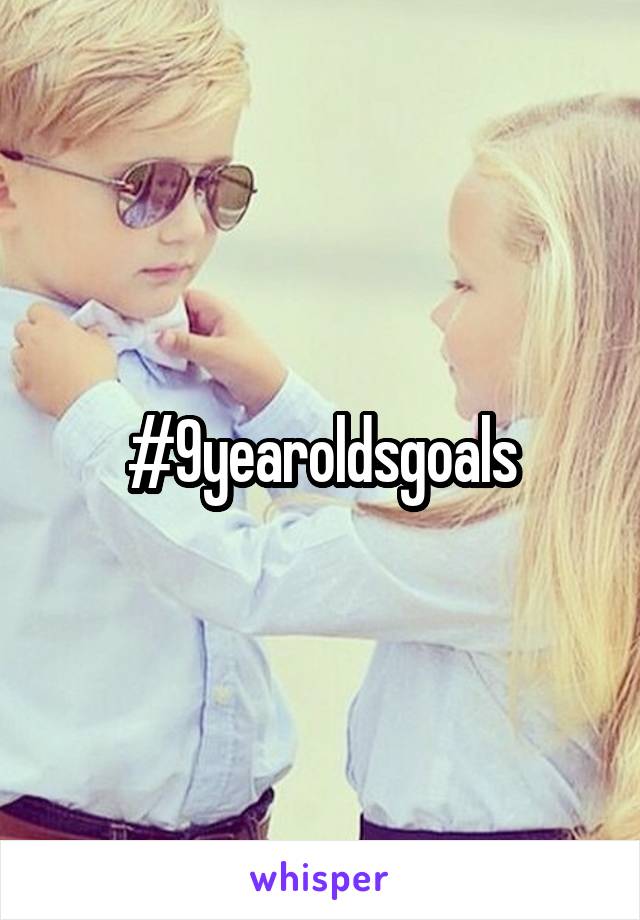 #9yearoldsgoals