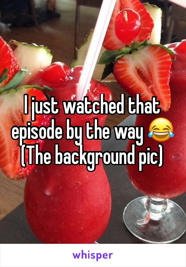 I just watched that episode by the way 😂
(The background pic)