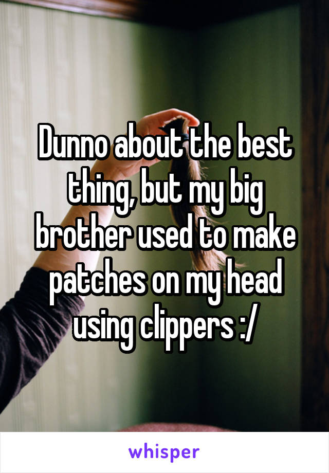 Dunno about the best thing, but my big brother used to make patches on my head using clippers :/