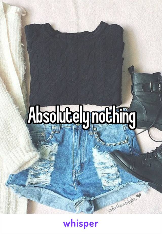 Absolutely nothing