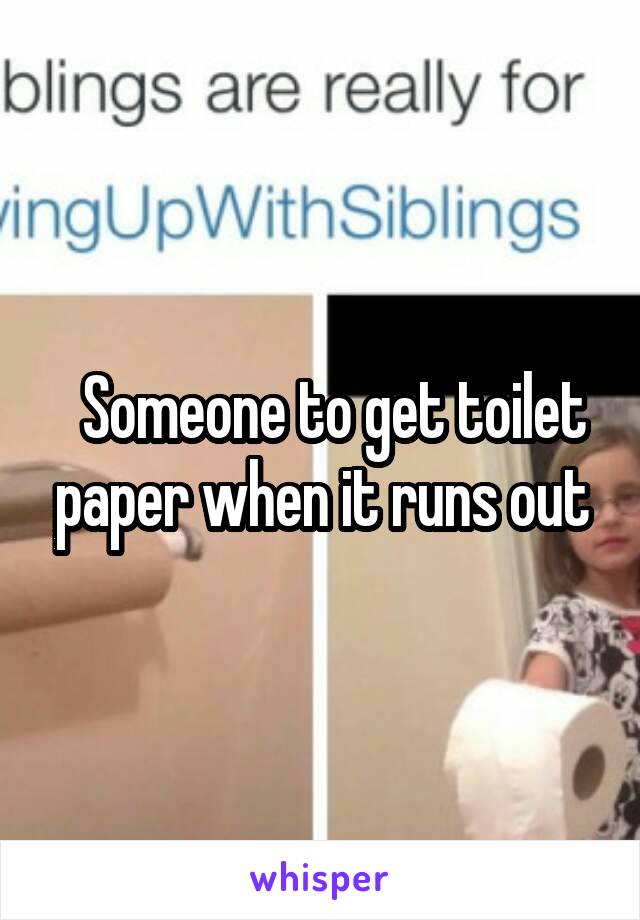   Someone to get toilet paper when it runs out