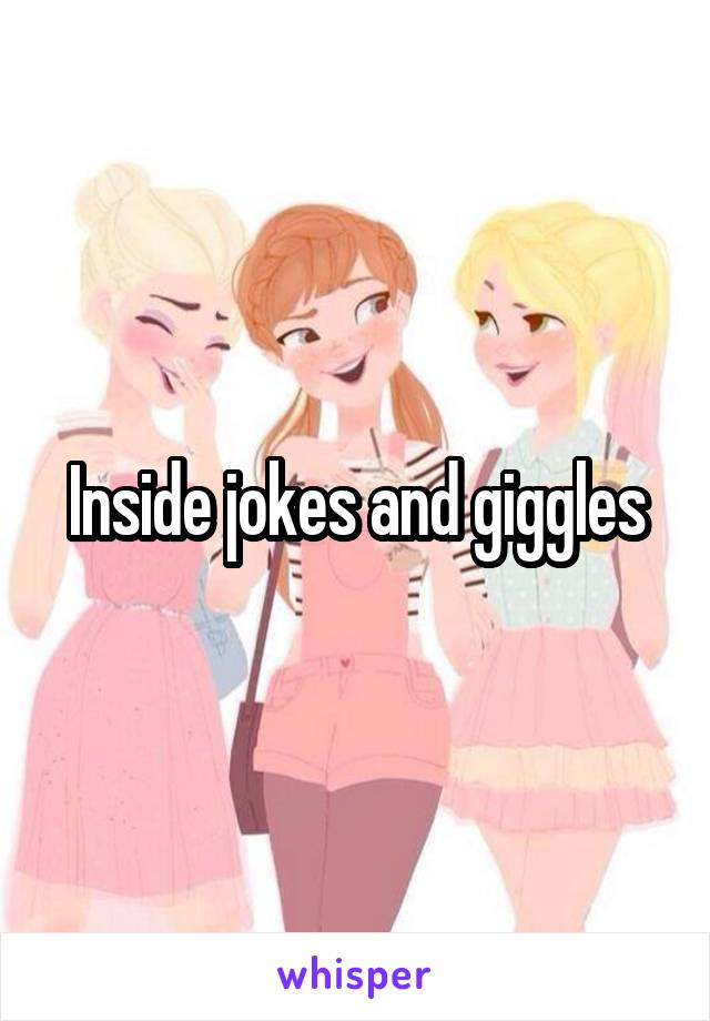 Inside jokes and giggles