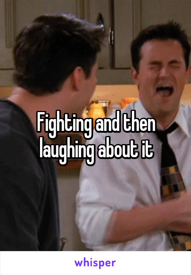 Fighting and then laughing about it