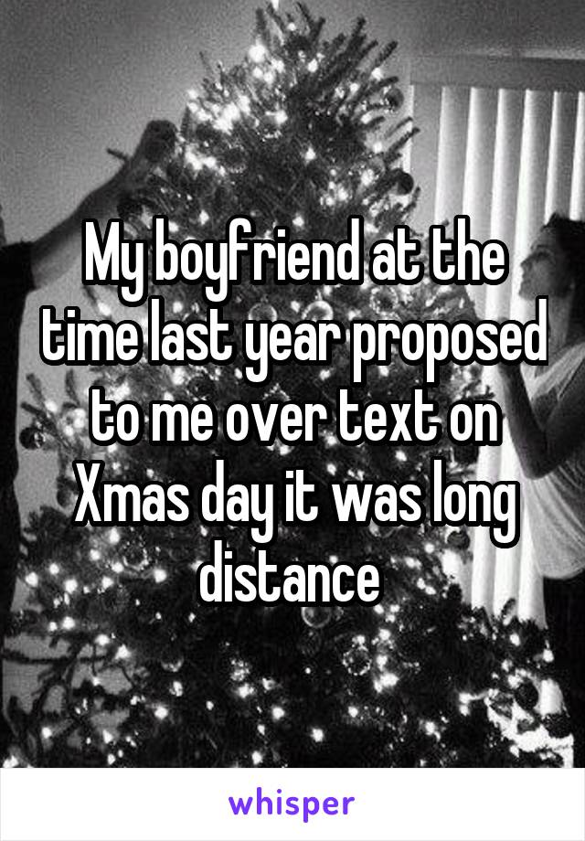 My boyfriend at the time last year proposed to me over text on Xmas day it was long distance 
