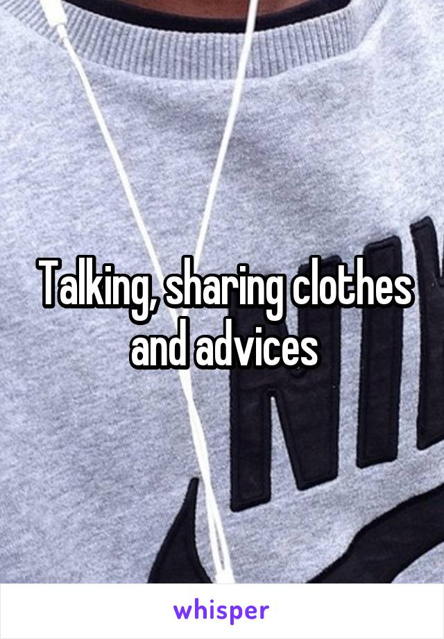 Talking, sharing clothes and advices