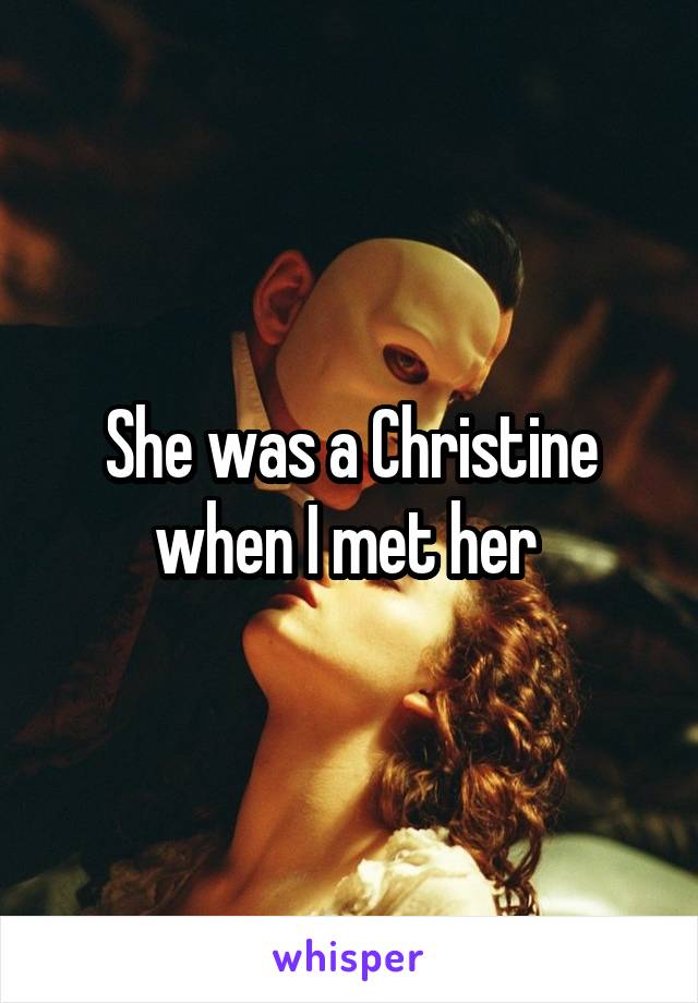 She was a Christine when I met her 