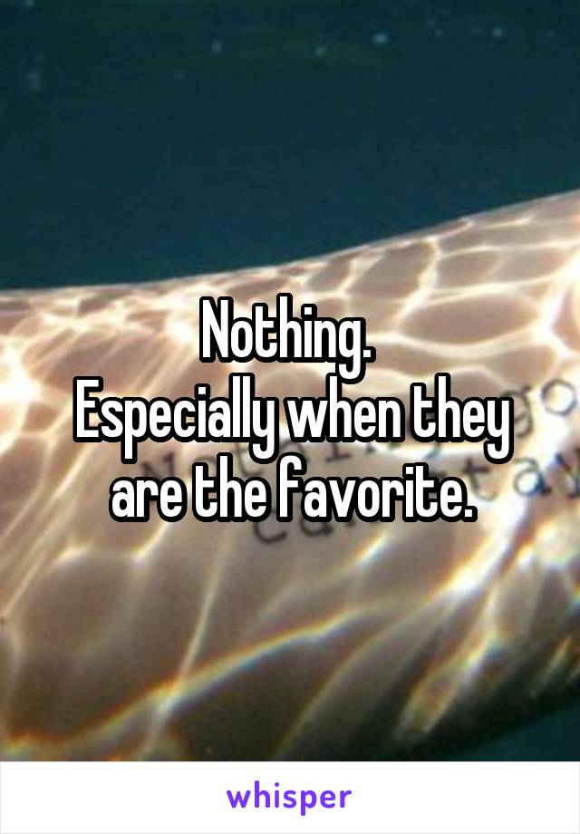 Nothing. 
Especially when they are the favorite.