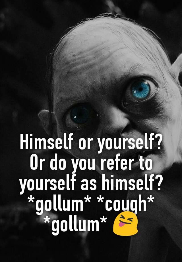 himself-or-yourself-or-do-you-refer-to-yourself-as-himself-gollum