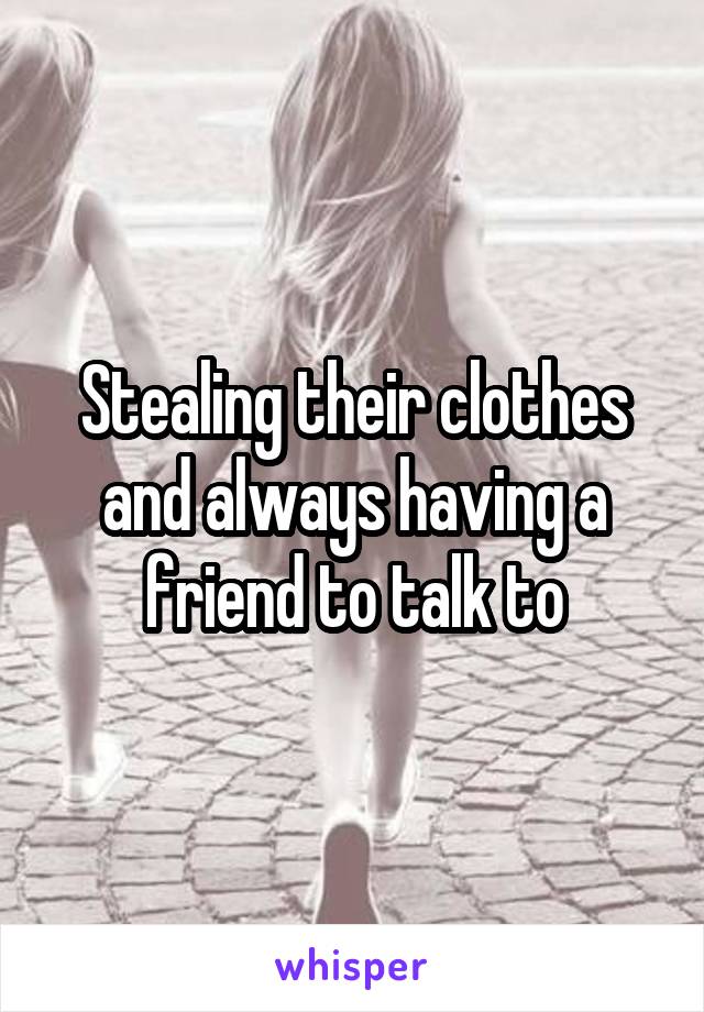 Stealing their clothes and always having a friend to talk to