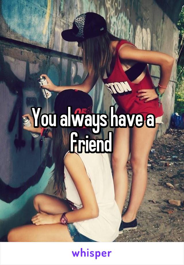 You always have a friend 