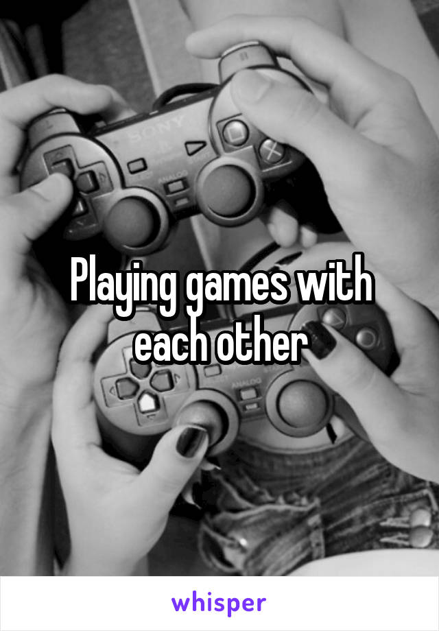 Playing games with each other